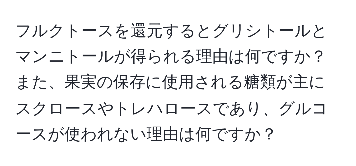 フルクトースを還元するとグリシトールとマンニトールが得られる理由は何ですか？また、果実の保存に使用される糖類が主にスクロースやトレハロースであり、グルコースが使われない理由は何ですか？