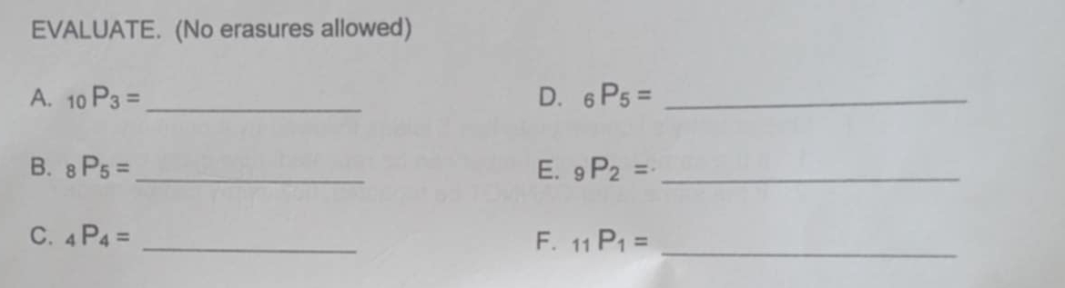 EVALUATE. (No erasures allowed) 
A. 10 P_3= _ D. _6P_5= _ 
B. _8P_5= _ E. _9P_2= _ 
C. _4P_4= _F. _11P_1= _