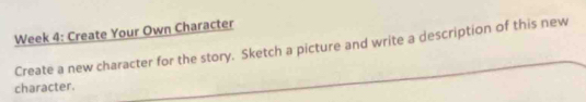 Week 4: Create Your Own Character 
Create a new character for the story. Sketch a picture and write a description of this new 
character.