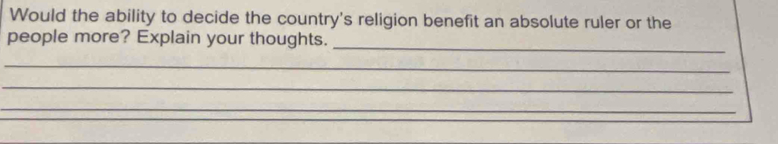 Would the ability to decide the country's religion benefit an absolute ruler or the 
_ 
people more? Explain your thoughts. 
_ 
_ 
_