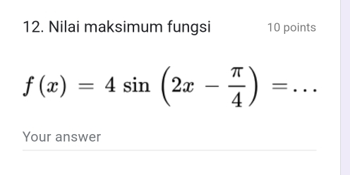 Nilai maksimum fungsi 10 points
f(x)=4sin (2x- π /4 )= _ 
Your answer