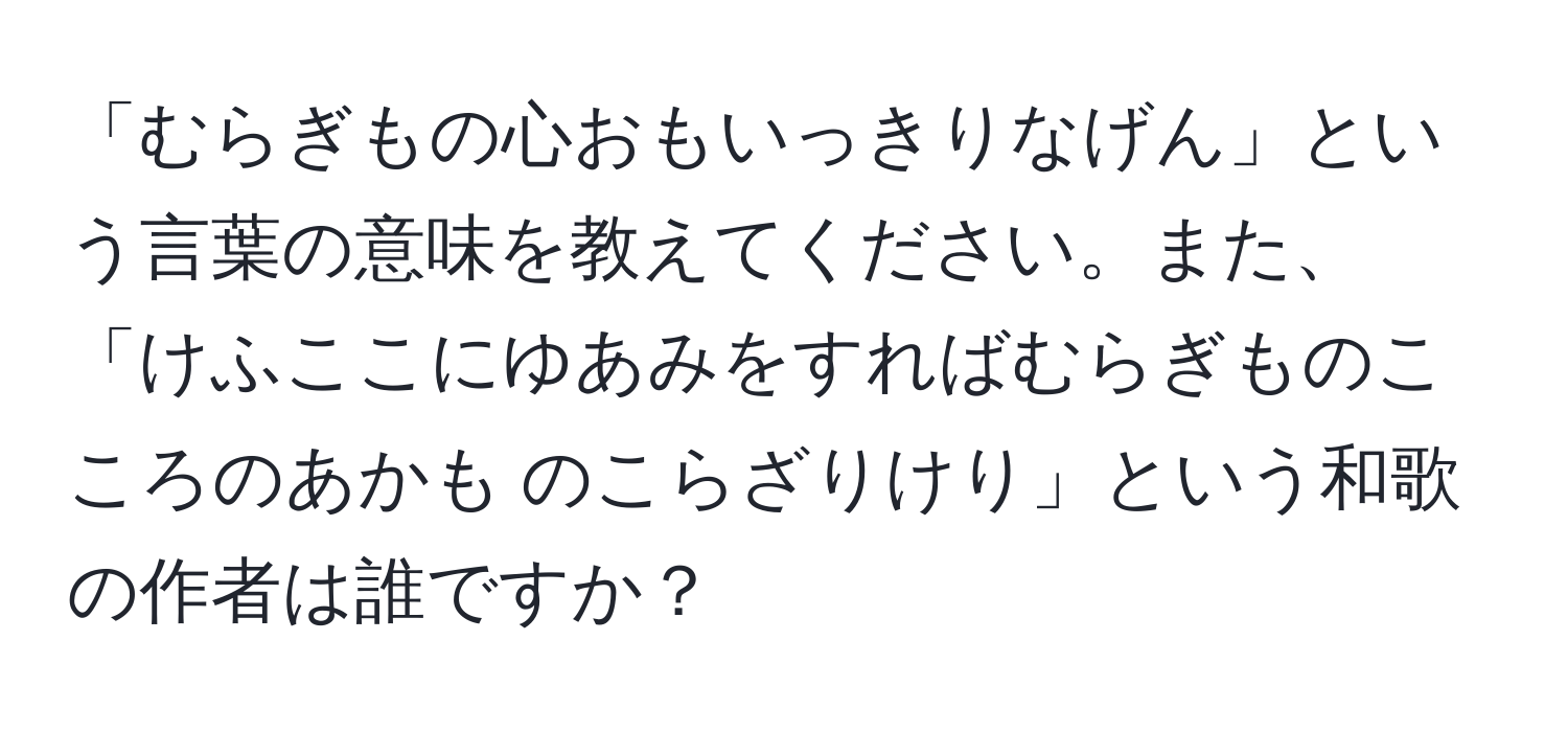 「むらぎもの心おもいっきりなげん」という言葉の意味を教えてください。また、「けふここにゆあみをすればむらぎものこころのあかも のこらざりけり」という和歌の作者は誰ですか？