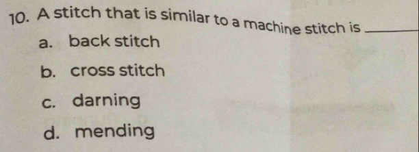 A stitch that is similar to a machine stitch is_
a. back stitch
b. cross stitch
c. darning
d. mending