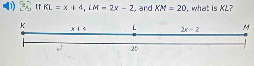 If KL=x+4,LM=2x-2 , and KM=20 , what is KL?