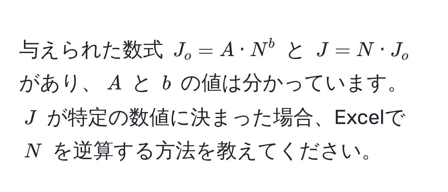 与えられた数式 $J_o = A · N^b$ と $J = N · J_o$ があり、$A$ と $b$ の値は分かっています。$J$ が特定の数値に決まった場合、Excelで $N$ を逆算する方法を教えてください。