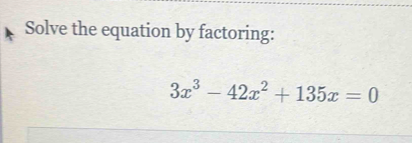 Solve the equation by factoring:
3x^3-42x^2+135x=0