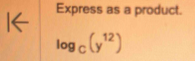 Express as a product. 
I←
log _C(y^(12))