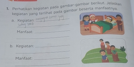 Perhatikan kegiatan pada gambar-gambar berikut. Jelaskan 
kegiatan yang terlihat pada gambar beserta manfaatnya. 
a. Kegiatan: 
_ 
_ 
Manfaat: 
_ 
_ 
b. Kegiatan: 
_ 
_ 
Manfaat: 
_ 
_