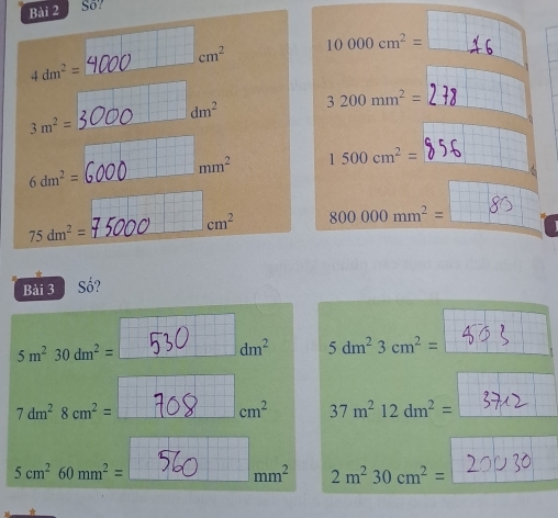 S5?
10000cm^2=
_ cm^2
4dm^2= _ 
_
dm^2 3200mm^2=
3m^2=
mm^2 1500cm^2=
_ 6dm^2=
_ 75dm^2=
cm^2 800000mm^2=
Bài 3 Số?
5m^230dm^2=
dm^2 5dm^23cm^2=
7dm^28cm^2=
cm^2 37m^212dm^2=
5cm^260mm^2=
mm^2 2m^230cm^2=