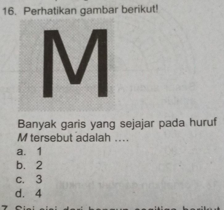 Perhatikan gambar berikut!
Banyak garis yang sejajar pada huruf
M tersebut adalah ...
a. 1
b. 2
c. 3
d. 4