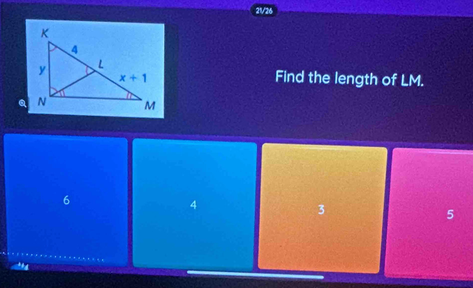 21/26
Find the length of LM.
6
4
3
5
.4