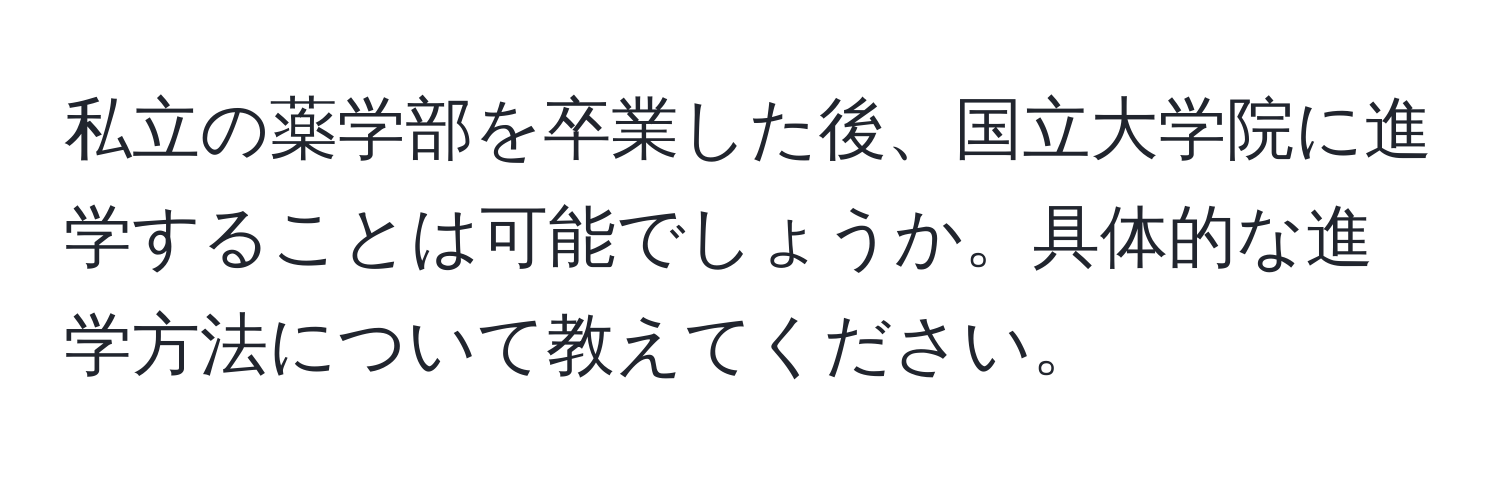 私立の薬学部を卒業した後、国立大学院に進学することは可能でしょうか。具体的な進学方法について教えてください。