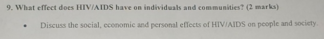 What effect does HIV/AIDS have on individuals and communities? (2 marks) 
Discuss the social, economic and personal effects of HIV/AIDS on people and society.