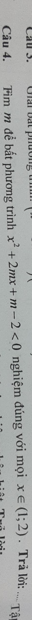 Giải bắt phu 
Câu 4. Tìm m để bất phương trình x^2+2mx+m-2<0</tex> nghiệm đúng với mọi x∈ (1;2). Trả lời:_ 
Tậ