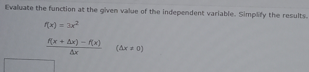 Evaluate the function at the given value of the independent variable. Simplify the results.
f(x)=3x^2
 (f(x+△ x)-f(x))/△ x (△ x!= 0)