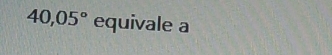 40,05° equivale a