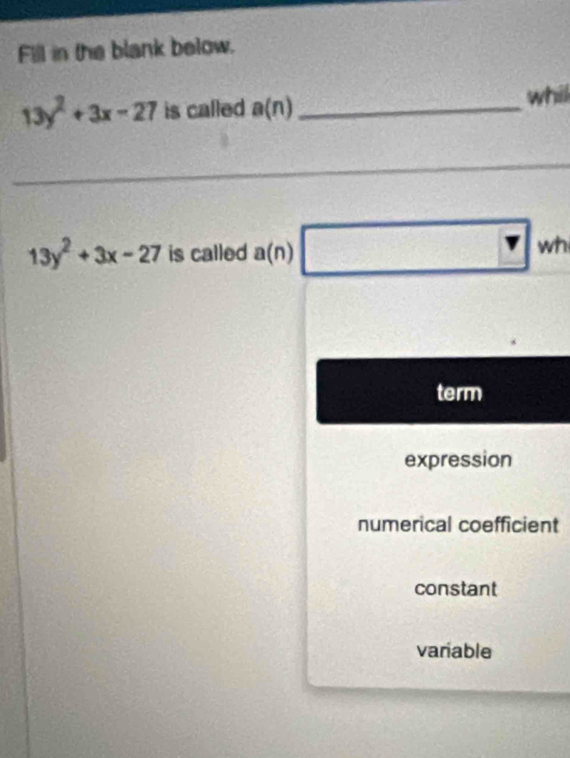 Fill in the blank below.
13y^2+3x-27 is called a(n) _ whill
_
13y^2+3x-27 is called a(n) □ □
□ wt
term
expression
numerical coefficient
constant
variable