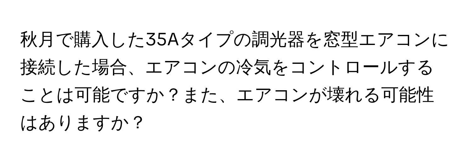 秋月で購入した35Aタイプの調光器を窓型エアコンに接続した場合、エアコンの冷気をコントロールすることは可能ですか？また、エアコンが壊れる可能性はありますか？