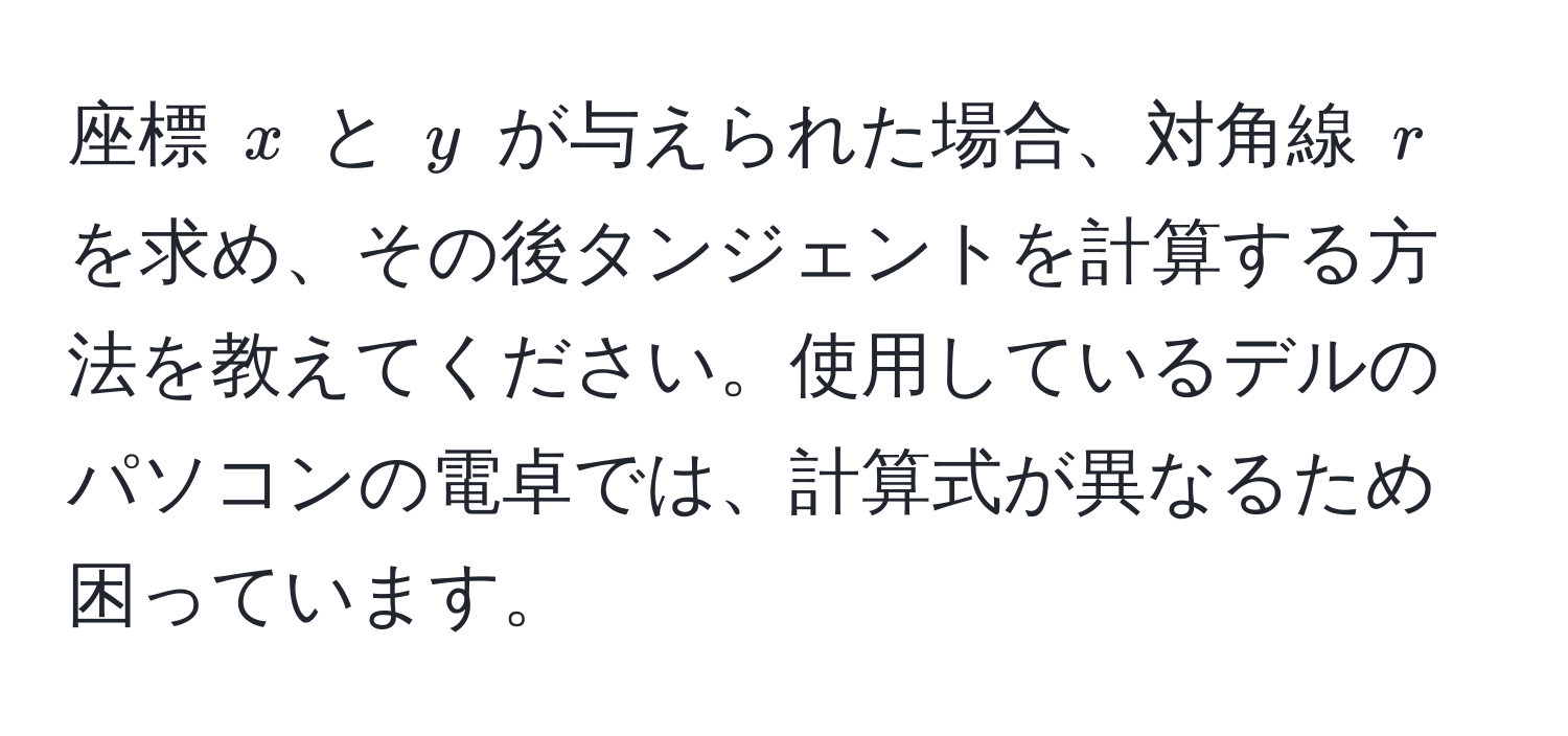 座標 ( x ) と ( y ) が与えられた場合、対角線 ( r ) を求め、その後タンジェントを計算する方法を教えてください。使用しているデルのパソコンの電卓では、計算式が異なるため困っています。