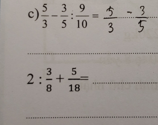  5/3 - 3/5 : 9/10 = _5 _ 
_ 
2 t 
_
2: 3/8 + 5/18 = _ 
_