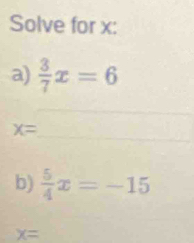 Solve for x : 
a)  3/7 x=6
_ 
_
x=
b)  5/4 x=-15
x=