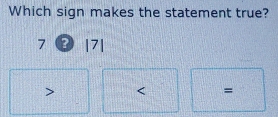 Which sign makes the statement true?
7 ? |7|
=