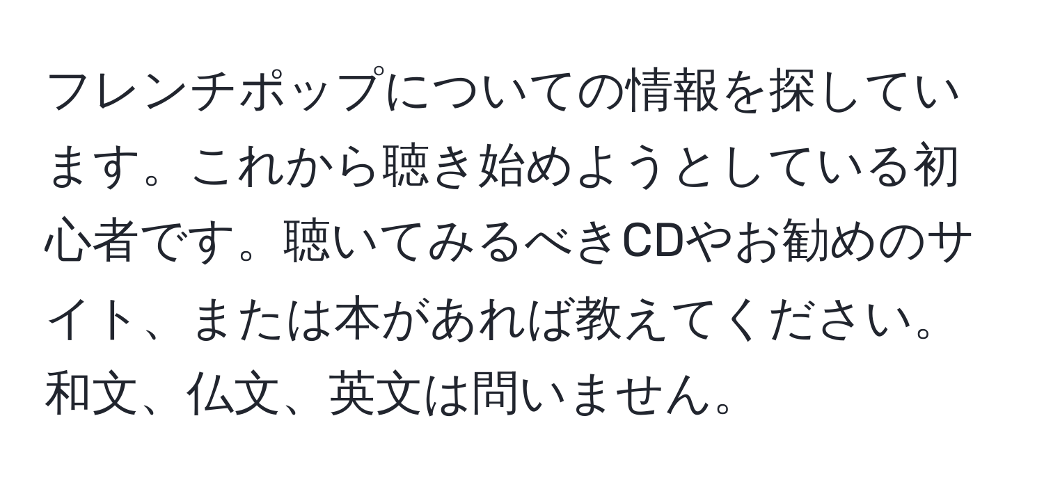 フレンチポップについての情報を探しています。これから聴き始めようとしている初心者です。聴いてみるべきCDやお勧めのサイト、または本があれば教えてください。和文、仏文、英文は問いません。