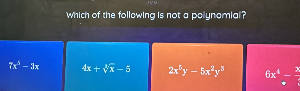 51/52
Which of the following is not a polynomial?
7x^5-3x
4x+sqrt[3](x)-5
2x^5y-5x^2y^3
6x^4- x/3 