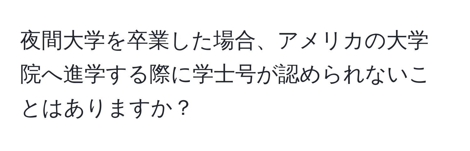 夜間大学を卒業した場合、アメリカの大学院へ進学する際に学士号が認められないことはありますか？