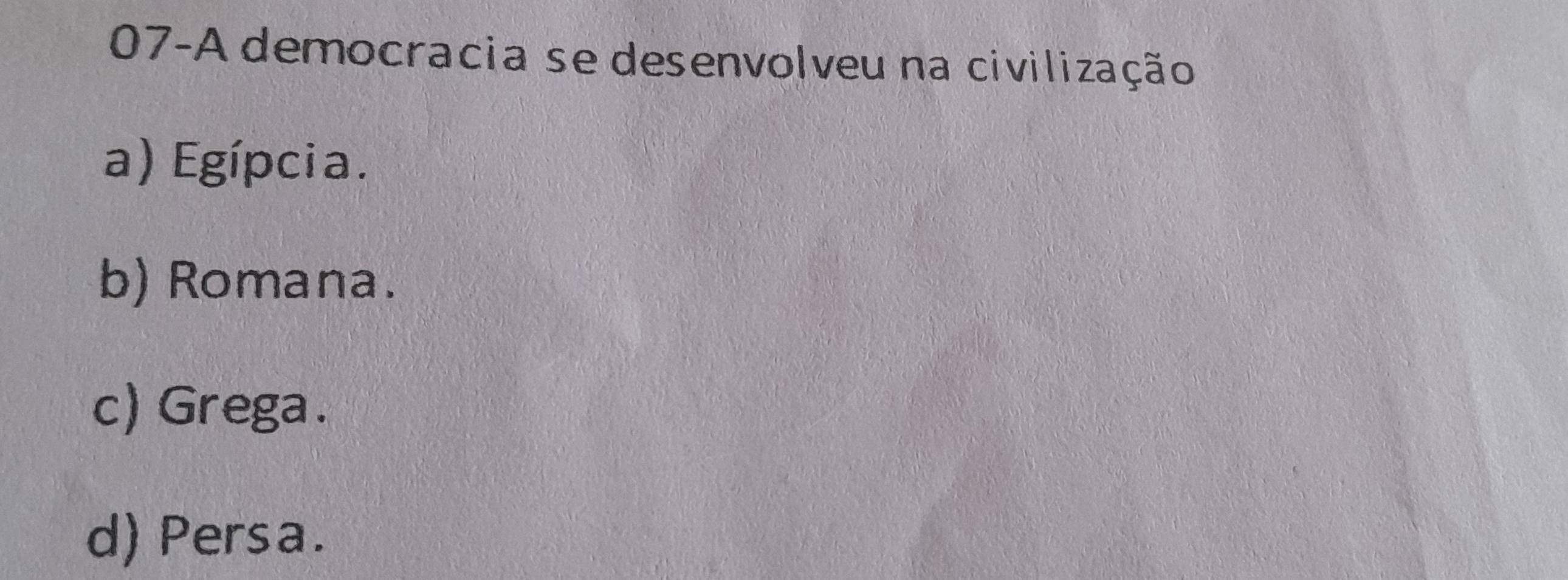 07-A democracia se desenvolveu na civilização
a) Egípcia.
b) Romana.
c) Grega.
d) Persa.