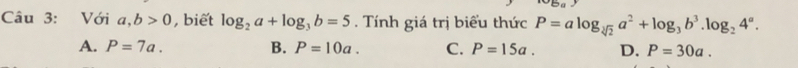 Với a, b>0 , biết log _2a+log _3b=5. Tính giá trị biểu thức P=alog _sqrt[3](2)a^2+log _3b^3.log _24^a.
A. P=7a. B. P=10a. C. P=15a. D. P=30a.