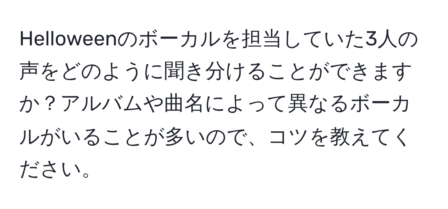 Helloweenのボーカルを担当していた3人の声をどのように聞き分けることができますか？アルバムや曲名によって異なるボーカルがいることが多いので、コツを教えてください。