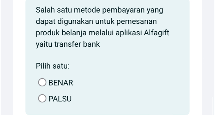 Salah satu metode pembayaran yang
dapat digunakan untuk pemesanan
produk belanja melalui aplikasi Alfagift
yaitu transfer bank
Pilih satu:
BENAR
PALSU