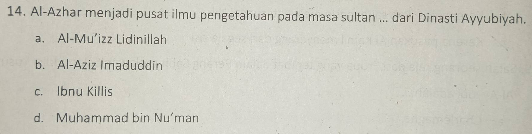Al-Azhar menjadi pusat ilmu pengetahuan pada masa sultan ... dari Dinasti Ayyubiyah.
a. Al-Mu’izz Lidinillah
b. Al-Aziz Imaduddin
c. Ibnu Killis
d. Muhammad bin Nu’man
