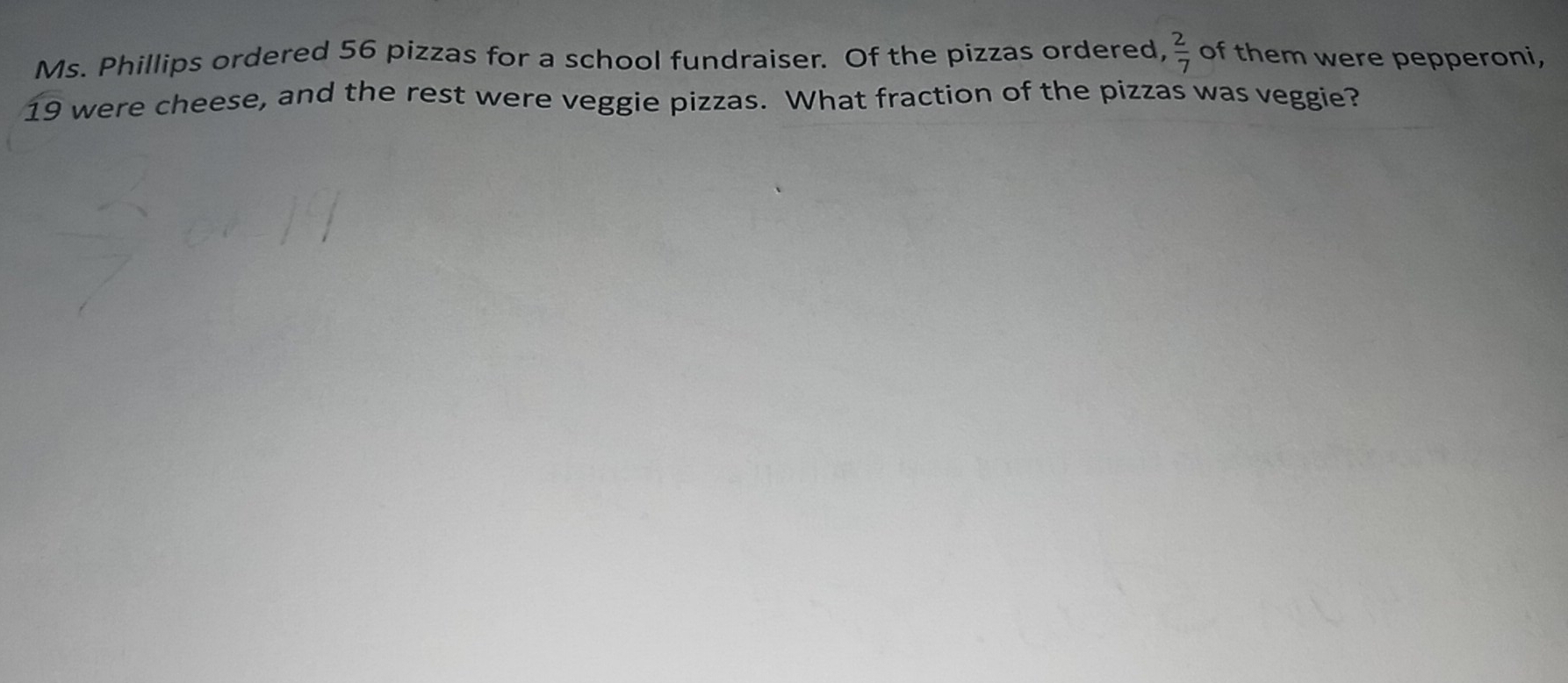 Ms. Phillips ordered 56 pizzas for a school fundraiser.  Of the pizzas ordered of them were pepperoni,  2/7 
19 were cheese, and the rest were veggie pizzas.  What fraction of the pizzas was veggie?