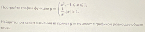 Ποсτροйτе граφиκ фунκции y=beginarrayl x^2,-1≤slant x≤slant 1,  1/x ,|x|>1.endarray.
Найдиτее πри κаком значении τ πрямая y=m имеет с граφиком ровно две обшие
TO4KM.