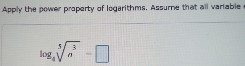 Apply the power property of logarithms. Assume that all variable
log _4sqrt[5](n^3)=□