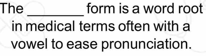 The _form is a word root 
in medical terms often with a 
vowel to ease pronunciation.