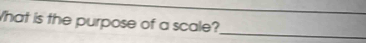 What is the purpose of a scale? 
_