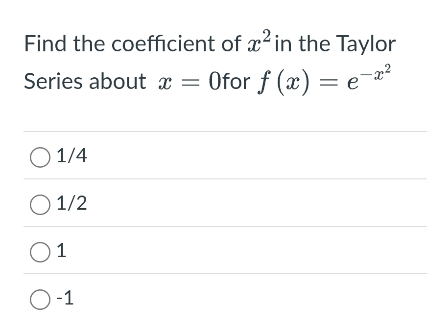 Find the coefficient of x^2 in the Taylor
Series about x=0 for f(x)=e^(-x^2)
1/4
1/2
1
-1