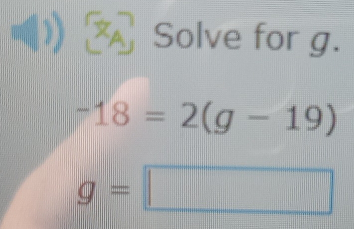 Solve for g.
-18=2(g-19)
g=
□