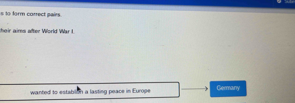 Subn
s to form correct pairs.
their aims after World War I.
wanted to establish a lasting peace in Europe
Germany