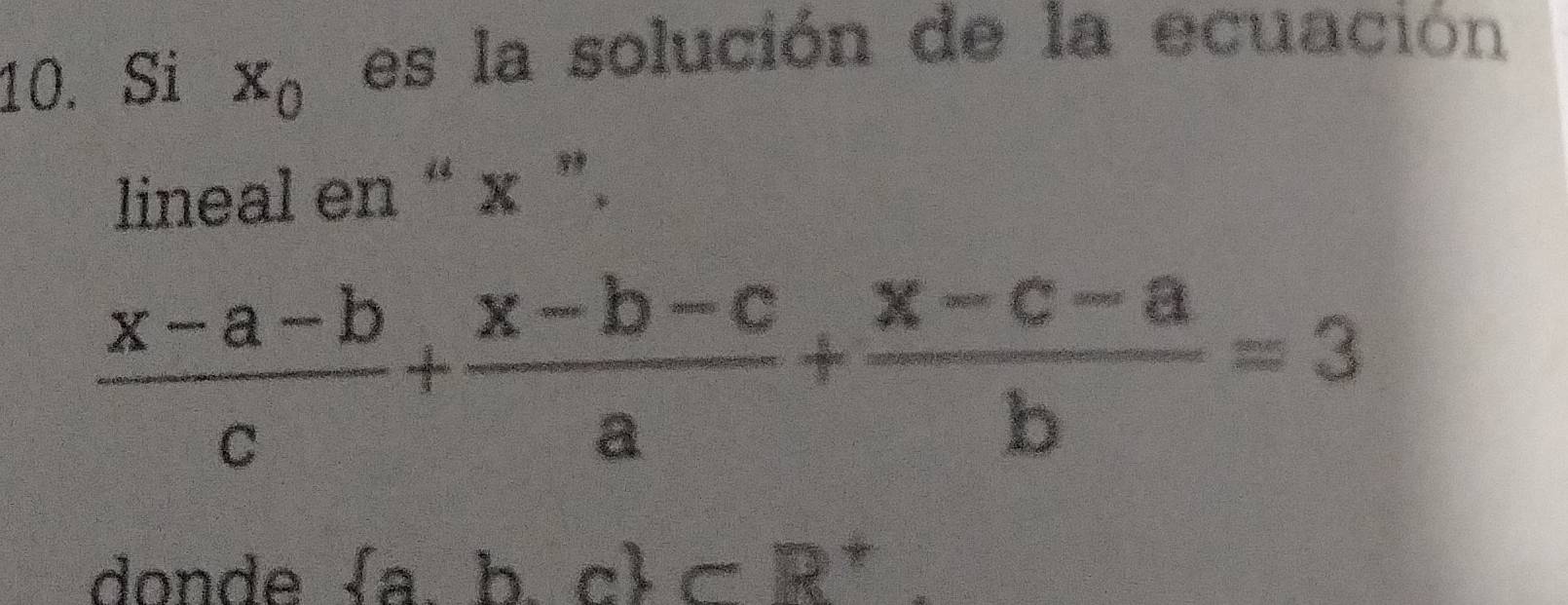 Si x_0 es la solución de la ecuación 
lineal en “ x ”.
 (x-a-b)/c + (x-b-c)/a + (x-c-a)/b =3
donde  abc cR^(-2^+)