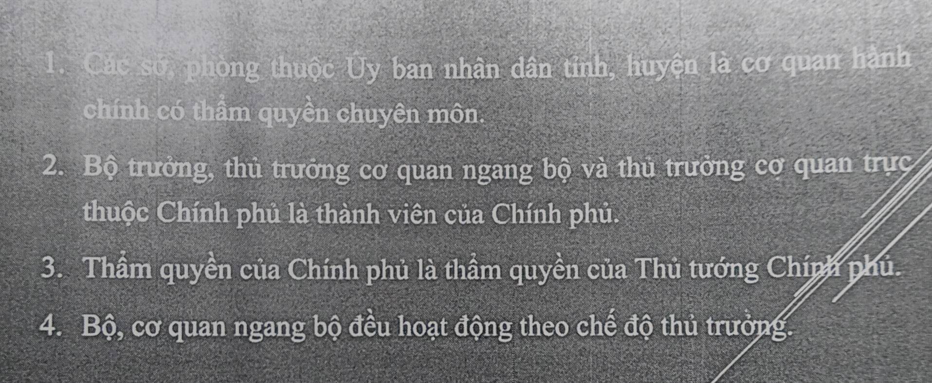 Các sớ, phòng thuộc Uy ban nhân dân tỉnh, huyện là cơ quan hành 
chính có thâm quyền chuyên môn 
2. Bộ trưởng, thủ trưởng cơ quan ngang bộ và thủ trưởng cơ quan trực 
thuộc Chính phủ là thành viên của Chính phủ. 
3. Thầm quyền của Chính phủ là thầm quyền của Thủ tướng Chính phủ 
4. Bộ, cơ quan ngang bộ đều hoạt động theo chế độ thủ trưởng.