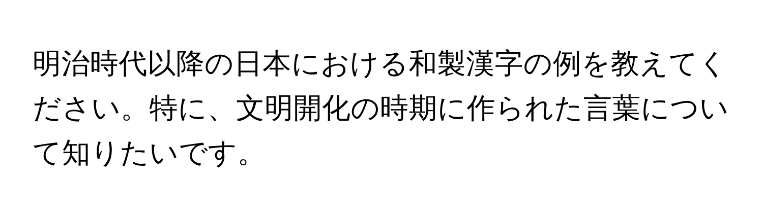 明治時代以降の日本における和製漢字の例を教えてください。特に、文明開化の時期に作られた言葉について知りたいです。