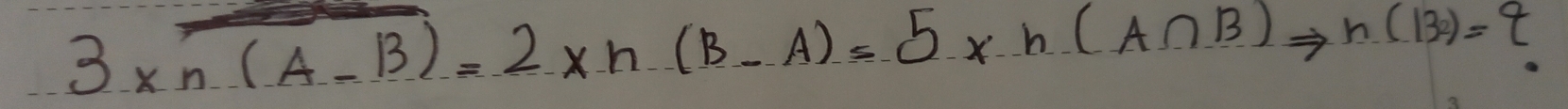 3* n(A-B)=2* n(B-A)=5* n(A∩ B)Rightarrow n(B-A)= t