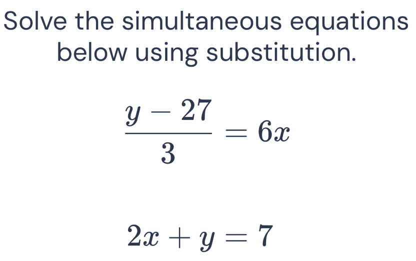 Solve the simultaneous equations
below using substitution.
 (y-27)/3 =6x
2x+y=7