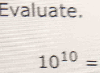 Evaluate.
10^(10)=