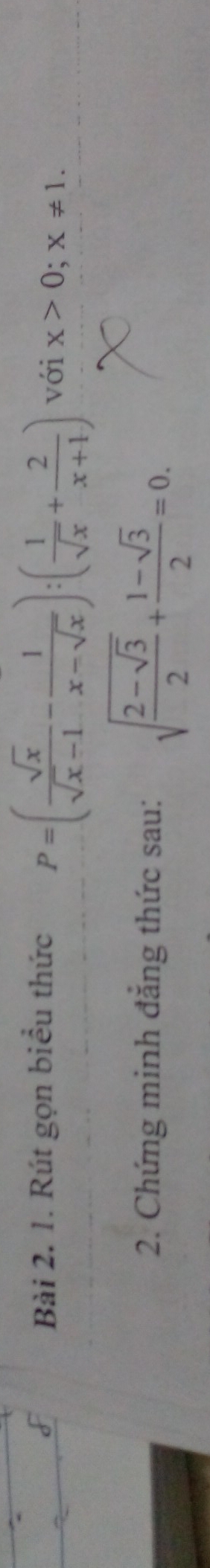 Rút gọn biểu thức
P=( sqrt(x)/sqrt(x)-1 - 1/x-sqrt(x) ):( 1/sqrt(x) + 2/x+1 ) với x>0; x!= 1. 
2. Chứng minh đẳng thức sau: sqrt(frac 2-sqrt 3)2+ (1-sqrt(3))/2 =0.