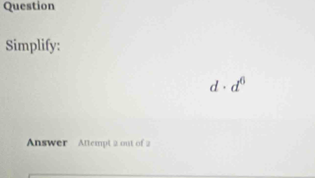 Question 
Simplify: 
a . d^6
Answer Aftempt 2 out of 2